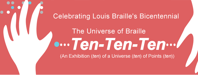Celebrating Louis Braille's Bicentennial The Universe of Braille Ten-Ten-Ten (An Exhibition (ten) of a Universe (ten) of Points (ten))